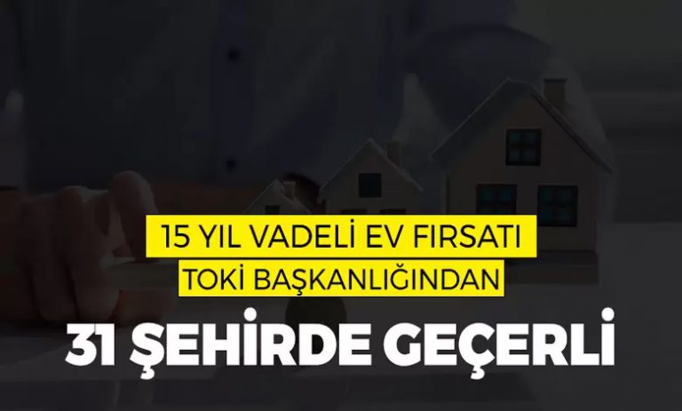 15 Yıl Vadeli Ev Fırsatı TOKİ’den! Sadece 31 Şehirde Geçerli